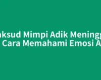 Maksud Mimpi Adik Meninggal dan Cara Memahami Emosi Anda