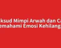Maksud Mimpi Arwah dan Cara Memahami Emosi Kehilangan