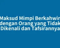 Maksud Mimpi Berkahwin dengan Orang yang Tidak Dikenali dan Tafsirannya